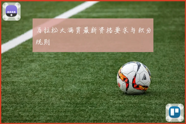 马拉松大满贯最新资格要求与积分规则